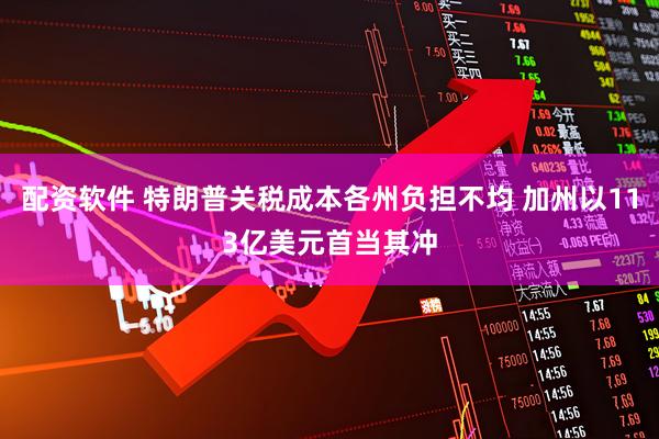 配资软件 特朗普关税成本各州负担不均 加州以113亿美元首当其冲