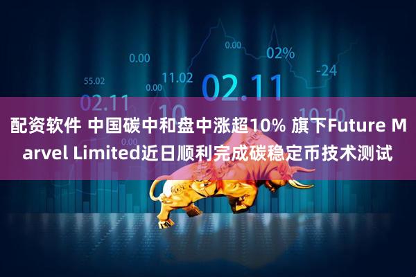 配资软件 中国碳中和盘中涨超10% 旗下Future Marvel Limited近日顺利完成碳稳定币技术测试