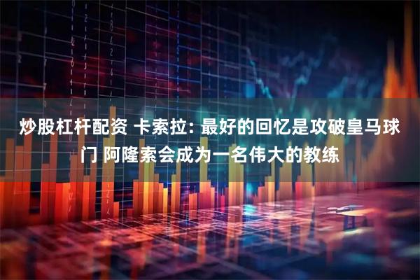 炒股杠杆配资 卡索拉: 最好的回忆是攻破皇马球门 阿隆索会成为一名伟大的教练