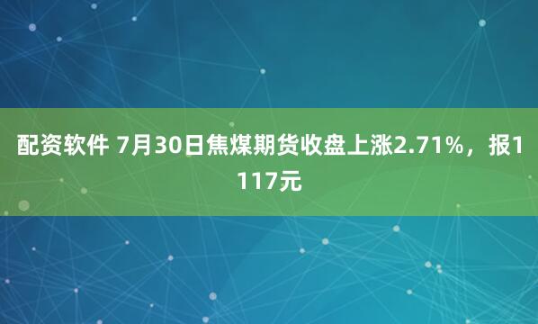 配资软件 7月30日焦煤期货收盘上涨2.71%，报1117元