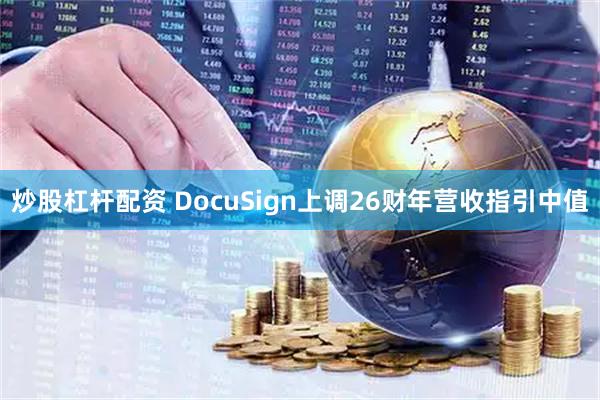 炒股杠杆配资 DocuSign上调26财年营收指引中值