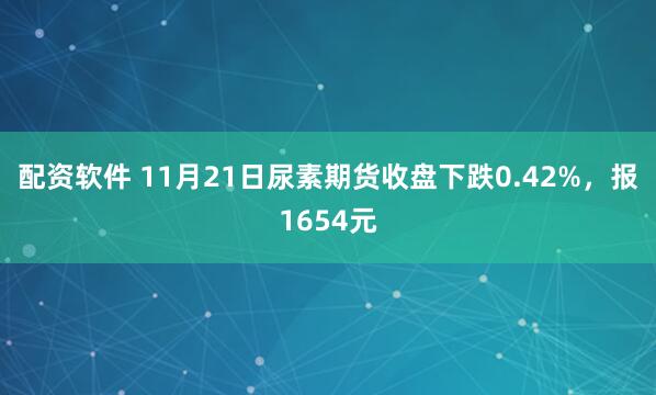 配资软件 11月21日尿素期货收盘下跌0.42%,报1654元