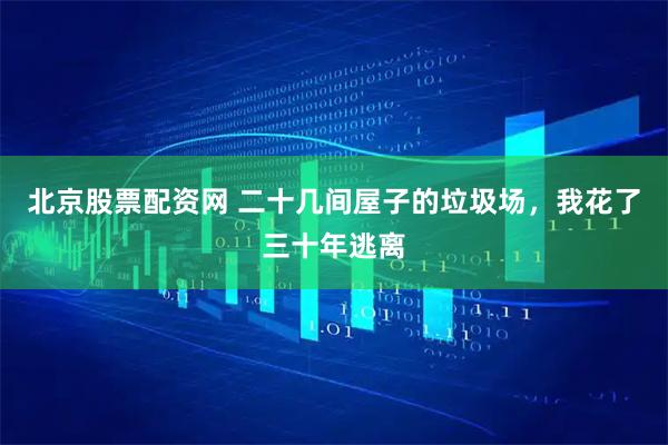北京股票配资网 二十几间屋子的垃圾场，我花了三十年逃离
