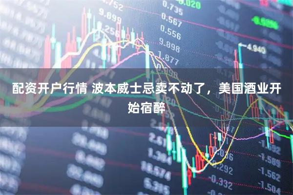 配资开户行情 波本威士忌卖不动了,美国酒业开始宿醉