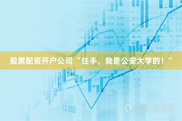 股票配资开户公司 “住手,我是公安大学的!”