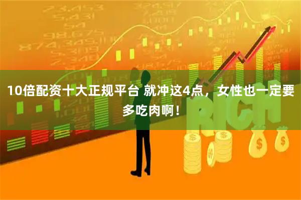 10倍配资十大正规平台 就冲这4点,女性也一定要多吃肉啊!